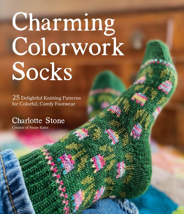 Charming Colorwork Socks: 25 Delightful Knitting Patterns for Colorful, Comfy Footwear by Charlotte Stone