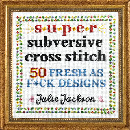 Super Subversive Cross Stitch
50 Fresh as F*ck Designs by Julie Jackson