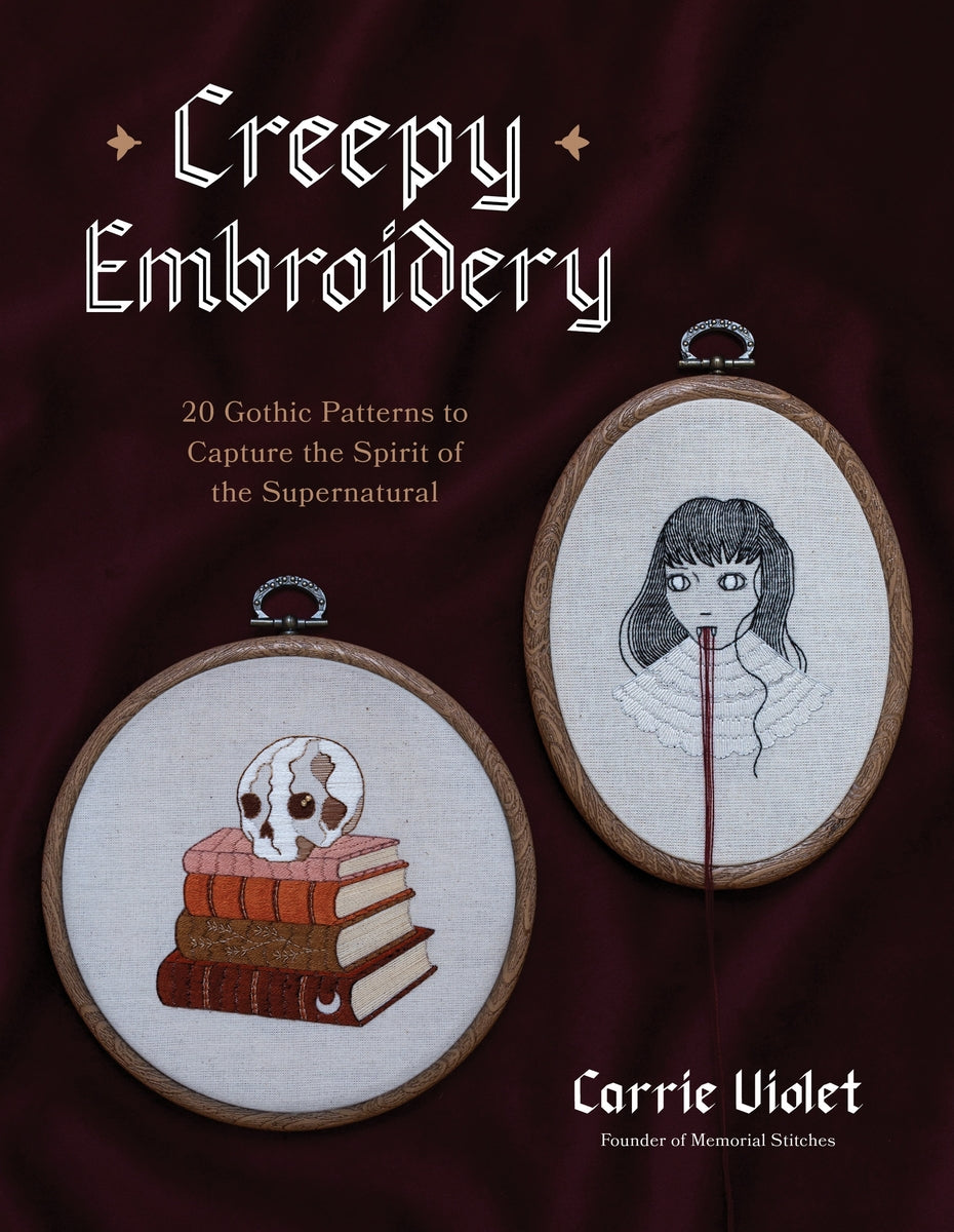 Creepy Embroidery: 20 Gothic Patterns to Capture the Spirit of the Supernatural by Carrie Violet