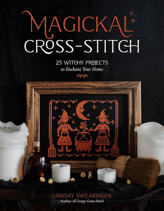 Magical Cross-Stitch: 25 Witchy Projects to Enchant Your Home by Lindsay Swearingen