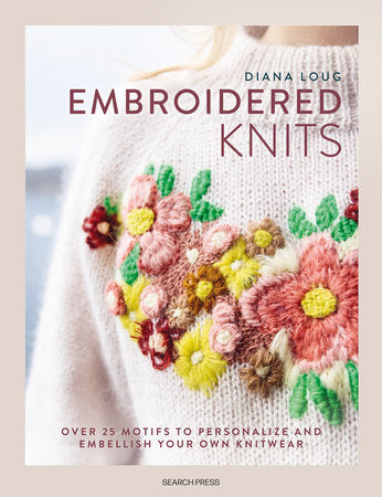 Embroidered Knits: Over 25 motifs to personalize and embellish your own knitwear by Diana Loug