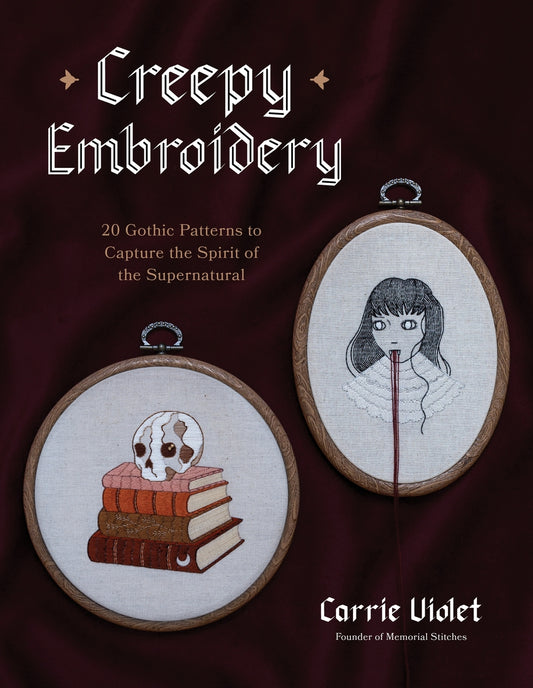 Creepy Embroidery: 20 Gothic Patterns to Capture the Spirit of the Supernatural by Carrie Violet